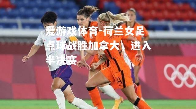 荷兰女足点球战胜加拿大，进入半决赛