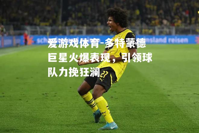多特蒙德巨星火爆表现，引领球队力挽狂澜