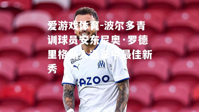 波尔多青训球员安东尼奥·罗德里格斯入选法甲最佳新秀