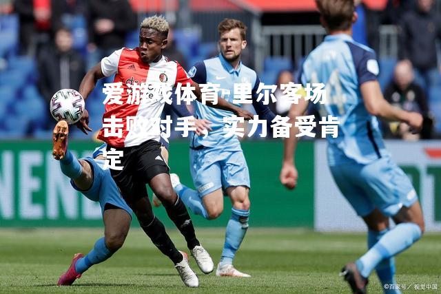 里尔客场击败对手，实力备受肯定