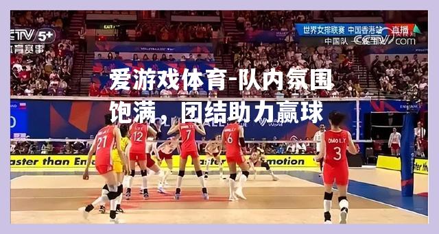 队内氛围饱满，团结助力赢球