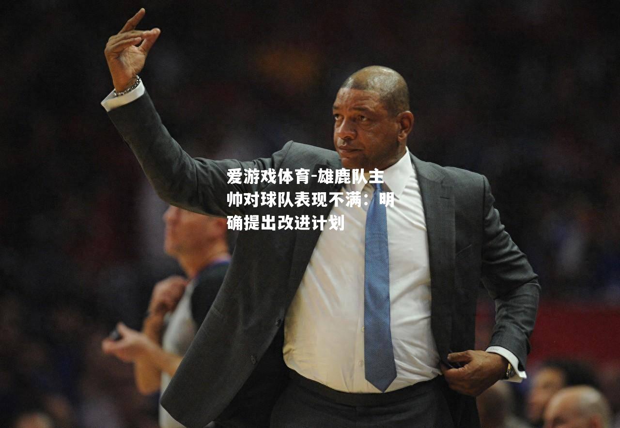雄鹿队主帅对球队表现不满：明确提出改进计划