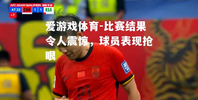 比赛结果令人震惊，球员表现抢眼